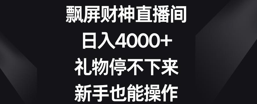 飘屏财神直播间，日入4000+，礼物停不下来，新手也能操作【揭秘】-海旭网创