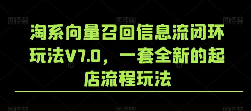 淘系向量召回信息流闭环玩法V7.0，一套全新的起店流程玩法-海旭网创