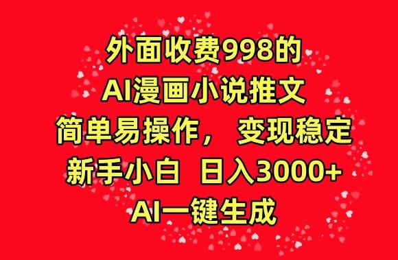 外面收费998的AI漫画小说推文，简单易操作，变现稳定，新手小白日入3000+，AI一键生成【揭秘】-海旭网创