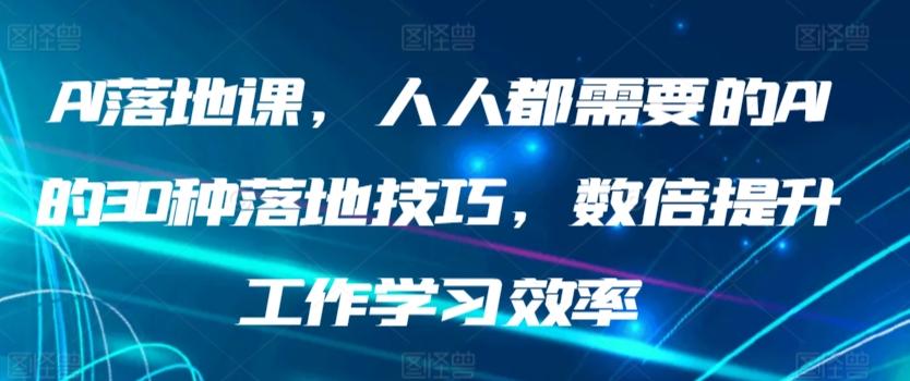 AI落地课，人人都需要的AI的30种落地技巧，数倍提升工作学习效率-海旭网创