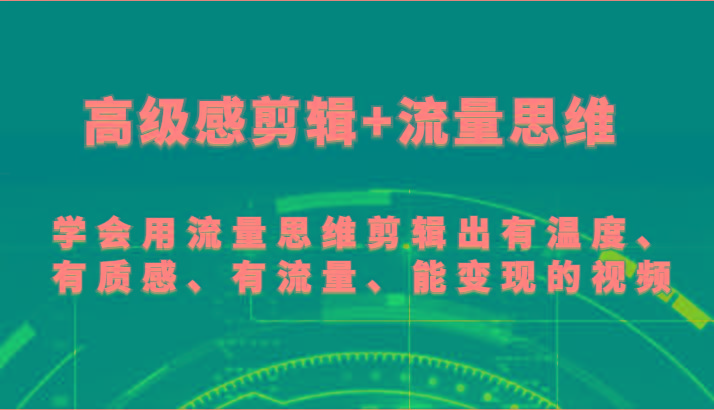 高级感剪辑+流量思维 学会用流量思维剪辑出有温度、有质感、有流量、能变现的视频-海旭网创