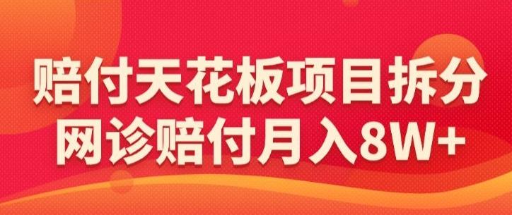 赔付天花板项目拆分，网诊赔付月入8W+-【仅揭秘】-海旭网创