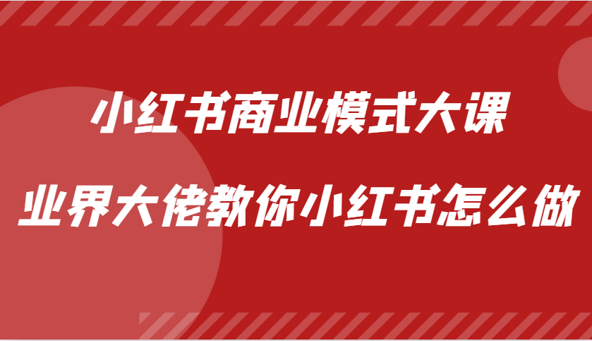 小红书商业模式大课，业界大佬教你小红书怎么做【视频课】-海旭网创