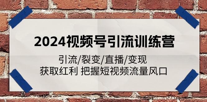 2024视频号引流训练营：引流/裂变/直播/变现 获取红利 把握短视频流量风口-海旭网创
