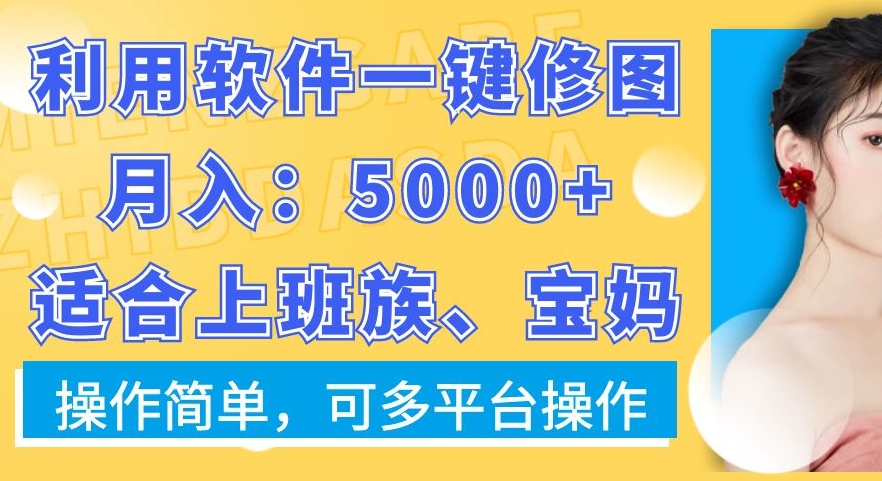 利用软件一键修图月入5000+，适合上班族、宝妈，操作简单，可多平台操作【揭秘】-海旭网创