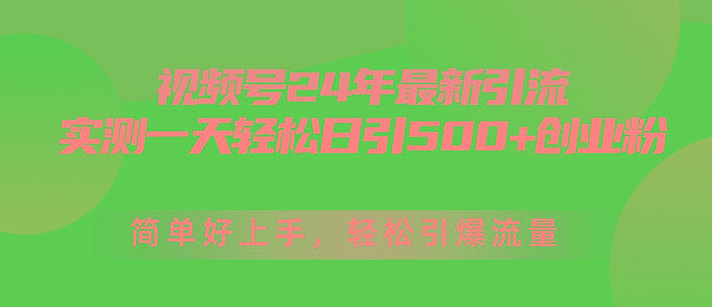 视频号24年最新引流，一天轻松日引500+创业粉，简单好上手，轻松引爆流量-海旭网创