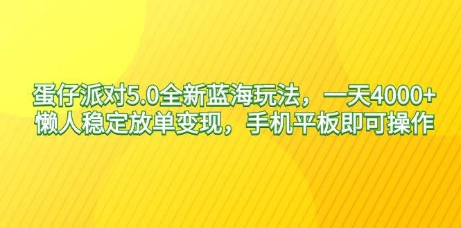 蛋仔派对5.0全新蓝海玩法，一天4000+，懒人稳定放单变现，手机平板即可…-海旭网创