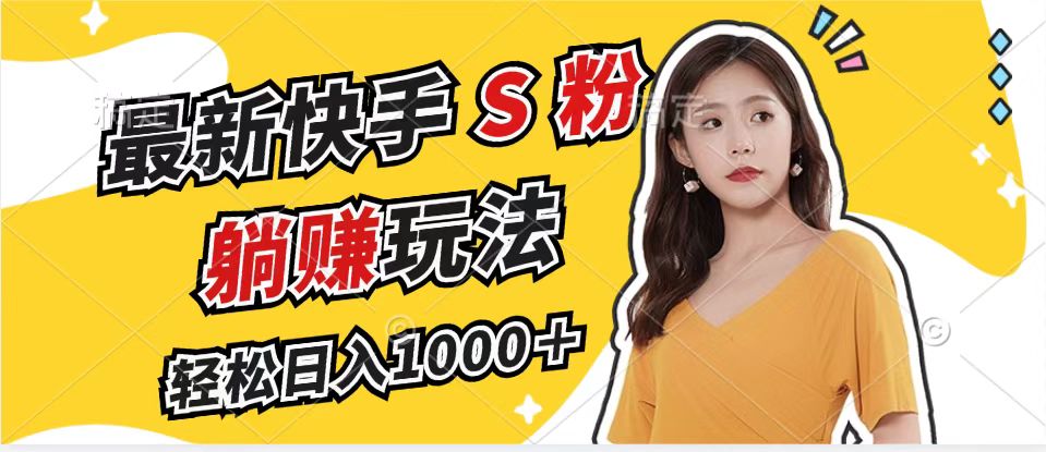 最新快手S粉赛道，简单无脑拉爆流量躺赚玩法，轻松日入1000＋-海旭网创
