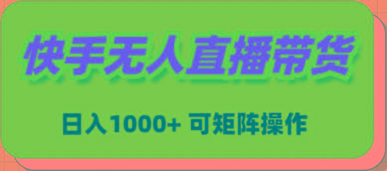 (9542期)快手无人直播带货，新手日入1000+ 可矩阵操作-海旭网创