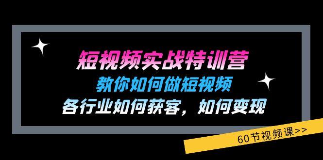短视频实战特训营：教你如何做短视频，各行业如何获客，如何变现 (60节)-海旭网创