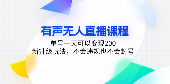 有声无人直播课程，单号一天可以变现200，新升级玩法，不会违规也不会封号-海旭网创