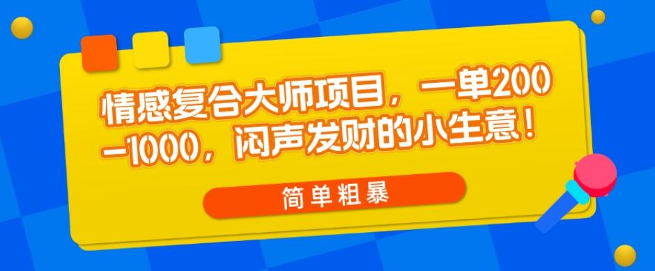 情感复合大师项目，一单200-1000，闷声发财的小生意，简单粗暴！-海旭网创