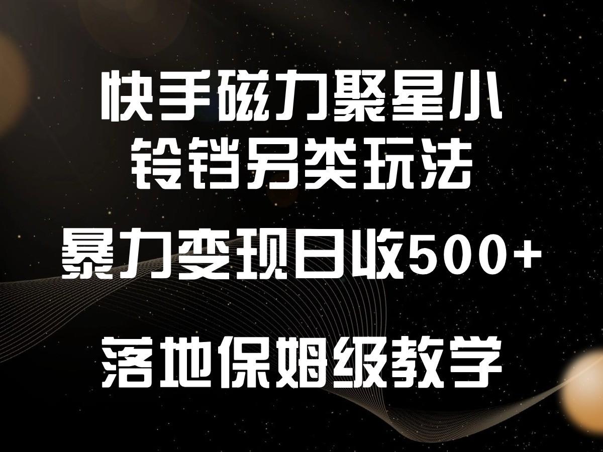 快手磁力聚星小铃铛另类玩法，暴力变现日入500+，小白轻松上手，落地保姆级教学-海旭网创