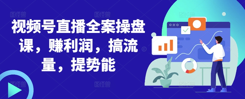 视频号直播全案操盘课，赚利润，搞流量，提势能-海旭网创