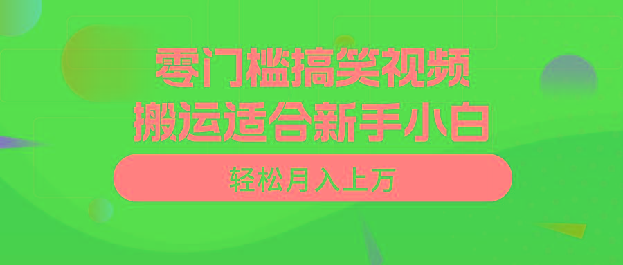 零门槛搞笑视频搬运，轻松月入上万，适合新手小白-海旭网创