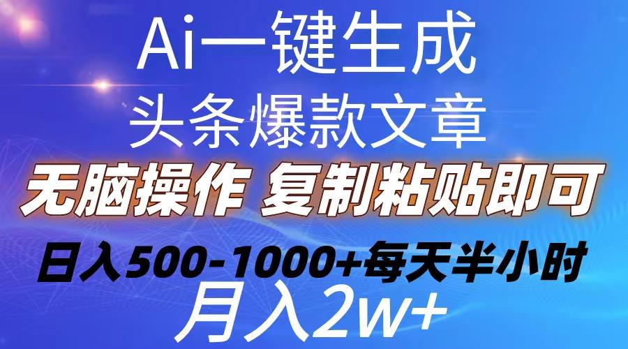 Ai一键生成头条爆款文章  复制粘贴即可简单易上手小白首选 日入500-1000+-海旭网创