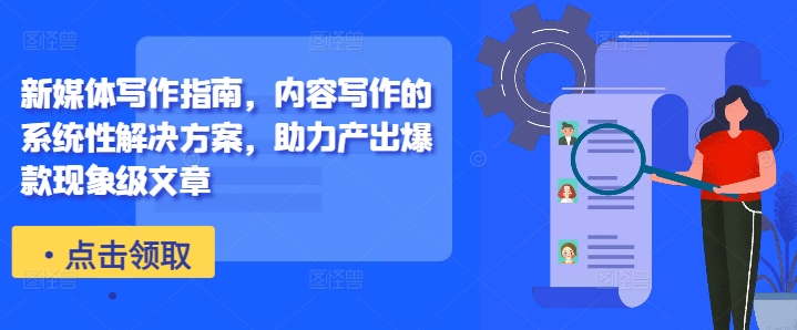 新媒体写作指南，内容写作的系统性解决方案，助力产出爆款现象级文章-海旭网创