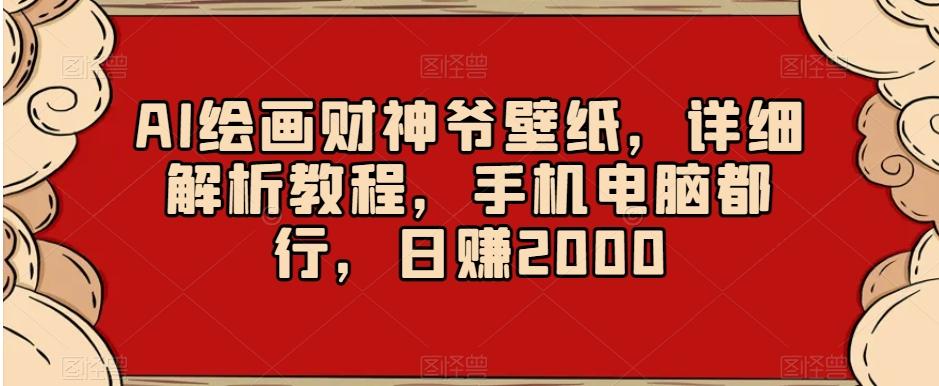 AI绘画财神爷壁纸，详细解析教程，手机电脑都行，日赚2000【揭秘】-海旭网创