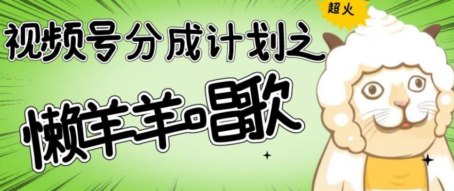 视频号分成计划之懒羊羊唱歌，羊村的羊唱歌号爆火，操作简单，收益轻松破千【揭秘】-海旭网创