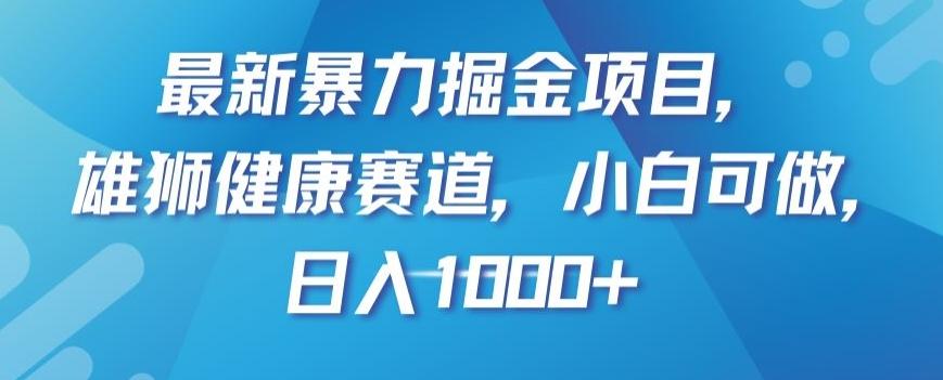 最新暴力掘金项目，雄狮健康赛道，小白可做，日入1000+【揭秘】-海旭网创
