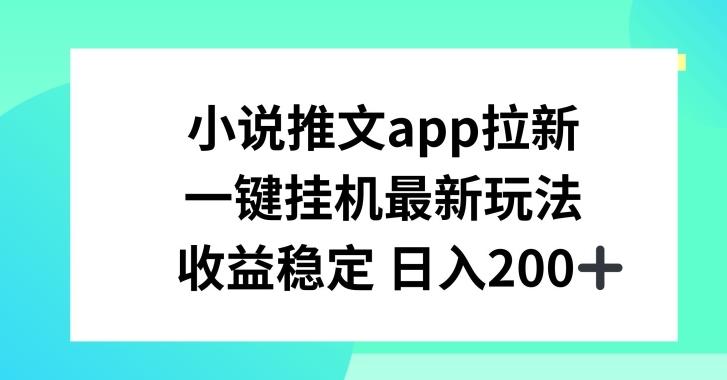 小说推文APP拉新，一键挂JI新玩法，收益稳定日入200+【揭秘】-海旭网创