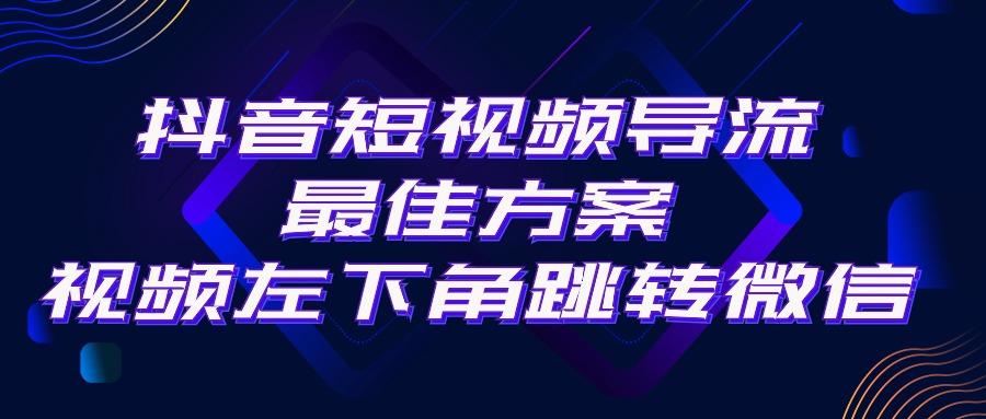 抖音短视频引流导流最佳方案，视频左下角跳转微信，外面500一单，利润200+-海旭网创