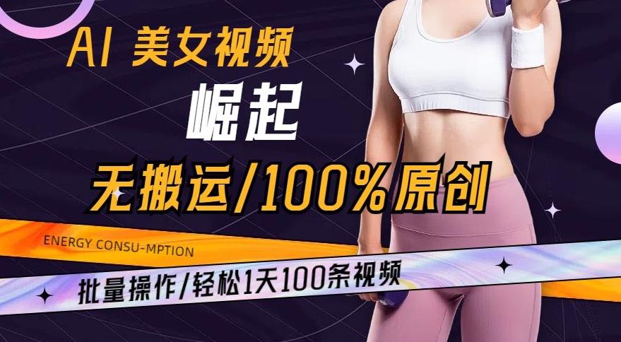 AI美女视频崛起玩法无搬运100%原创，批量操作，轻松1天100条【揭秘】-海旭网创