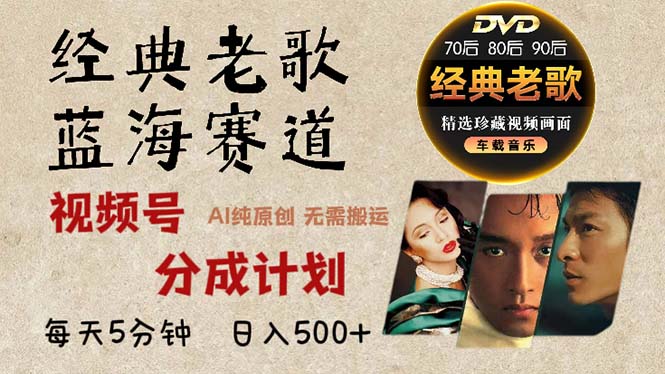 2024年最新经典老歌赛道，视频号分成计划收益拿到手软，AI纯原创作品，...-海旭网创