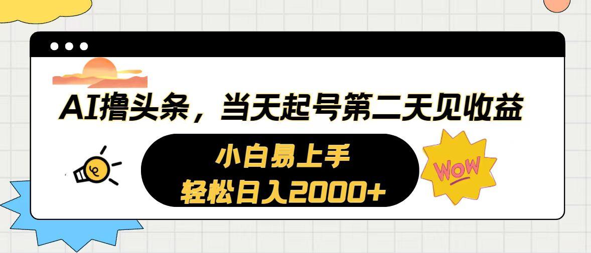 AI撸头条，当天起号，第二天见收益。轻松日入2000+-海旭网创