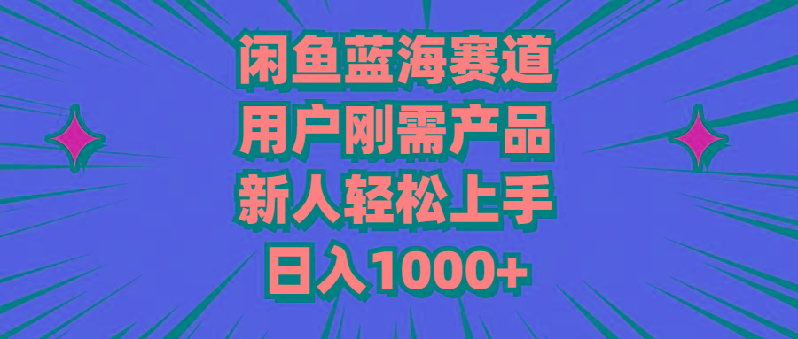 闲鱼蓝海赛道，用户刚需产品，新人轻松上手，日入1000+-海旭网创