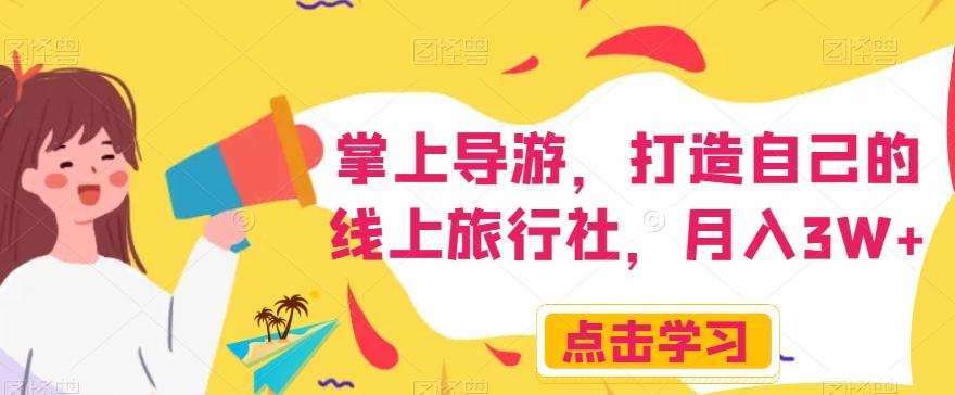掌上导游，打造自己的线上旅行社，月入3W+【揭秘】-海旭网创