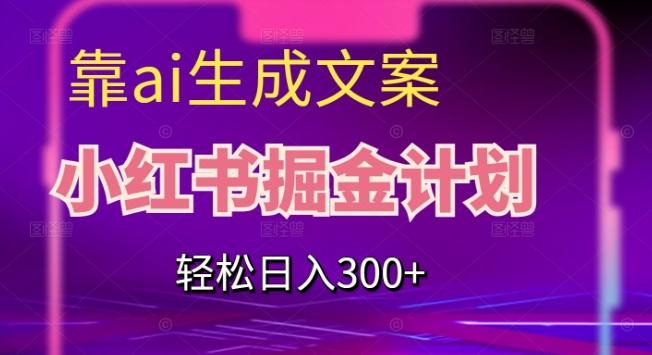 靠AI生成文案，小红书掘金计划，轻松日入300+【揭秘】-海旭网创