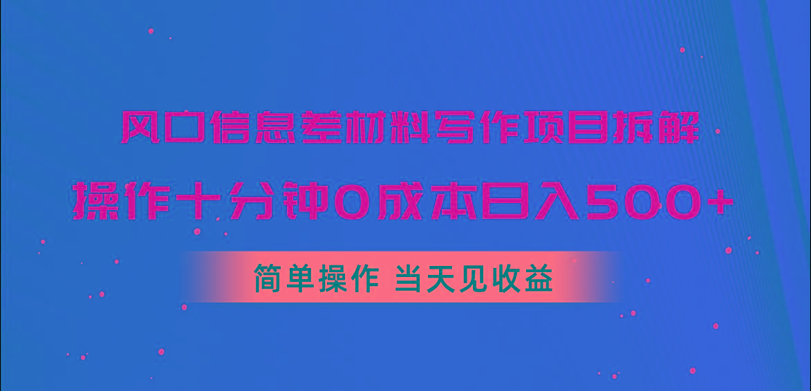 风口信息差材料写作项目拆解，操作十分钟0成本日入500+，简单操作当天...-海旭网创