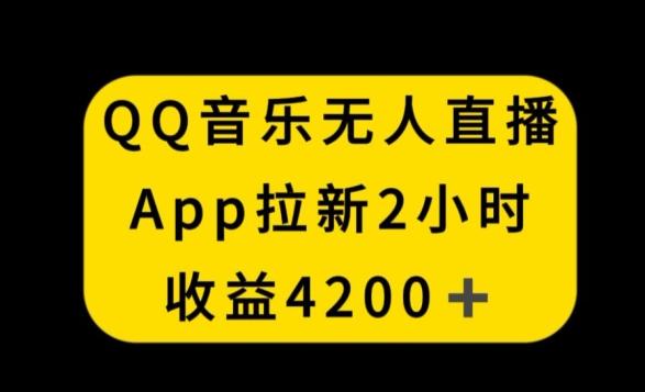 QQ音乐无人直播APP拉新，2小时收入4200，不封号新玩法【揭秘】-海旭网创