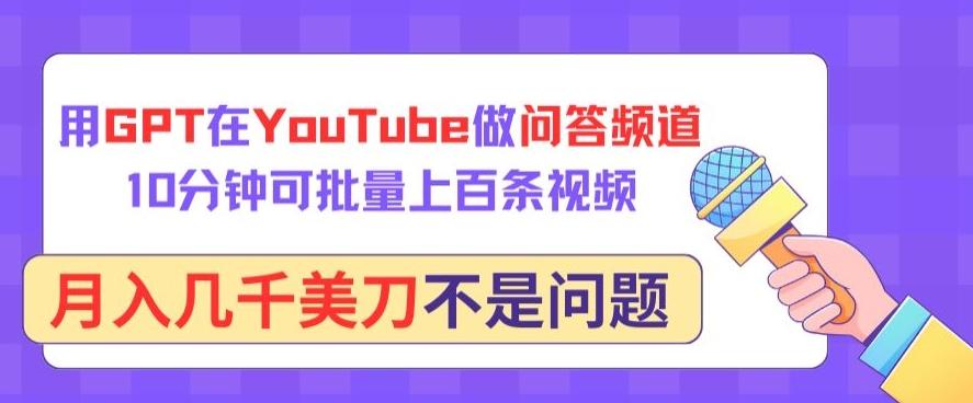 用GPT在YouTube做问答频道，10分钟可批量上百条视频，月入几千美刀不是问题【揭秘】-海旭网创
