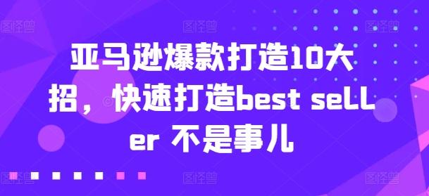 亚马逊爆款打造10大招，快速打造best seller 不是事儿-海旭网创