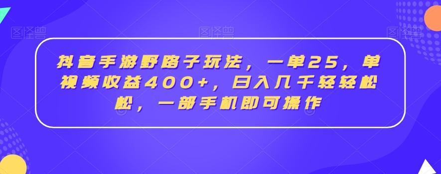 抖音手游野路子玩法，一单25，单视频收益400+，日入几千轻轻松松，一部手机即可操作【揭秘】-海旭网创
