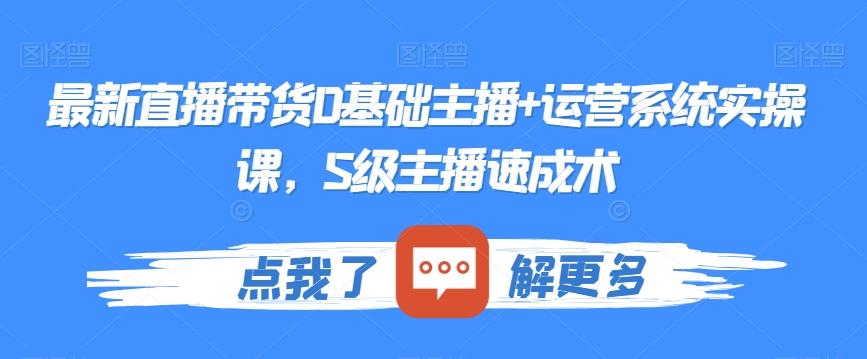 最新直播带货0基础主播+运营系统实操课，S级主播速成术-海旭网创