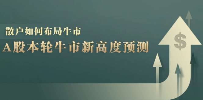 A股本轮牛市新高度预测：数据统计揭示最高点位，散户如何布局牛市？-海旭网创