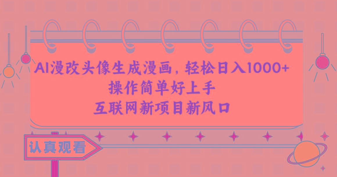 AI漫改头像生成漫画，轻松日入1000+，操作简单好上手，互联网新项目新风口-海旭网创