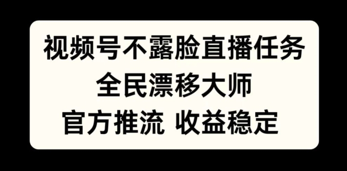 视频号不露脸直播任务，全民漂移大师，官方推流，收益稳定，全民可做【揭秘】-海旭网创