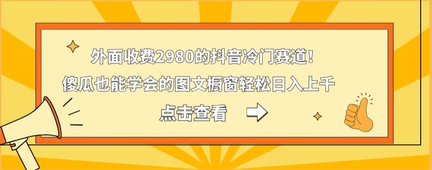 外面收费2980的抖音冷门赛道！傻瓜也能学会的图文橱窗轻松日入上千-海旭网创