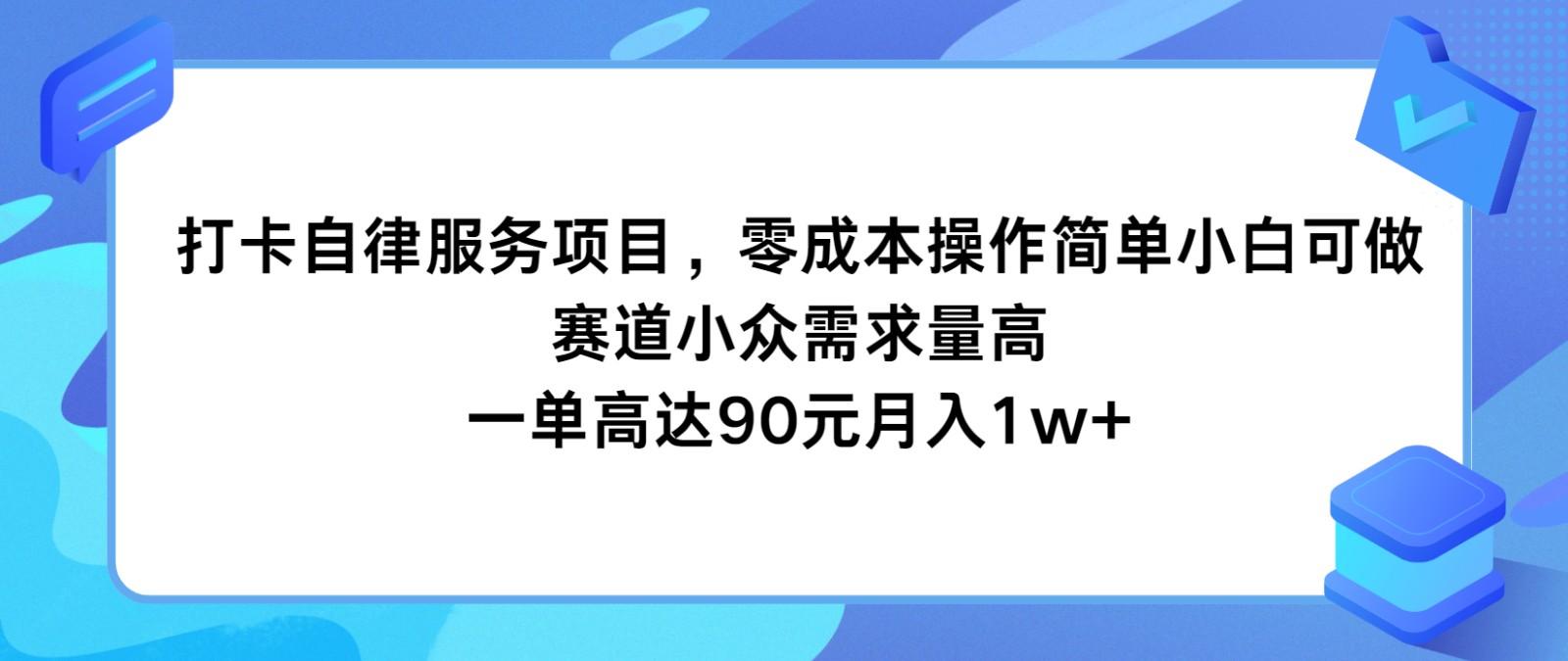 打卡自律服务项目，零成本操作简单小白可做，赛道小众需求量高，一单高达90元月入1w+-海旭网创