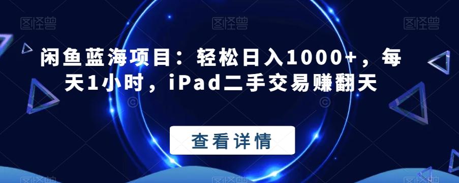 闲鱼蓝海项目：轻松日入1000+，每天1小时，iPad二手交易赚翻天-海旭网创
