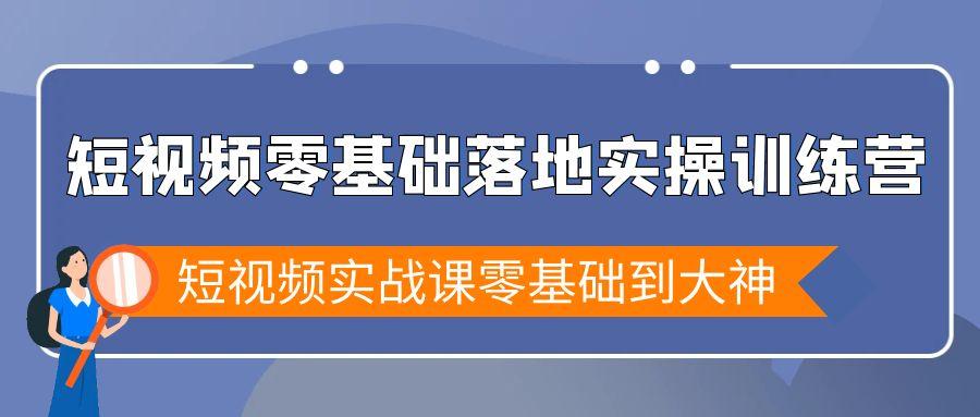 短视频零基础落地实战特训营，短视频实战课零基础到大神-海旭网创