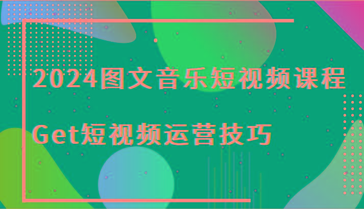 2024图文音乐短视频课程-Get短视频运营技巧-海旭网创