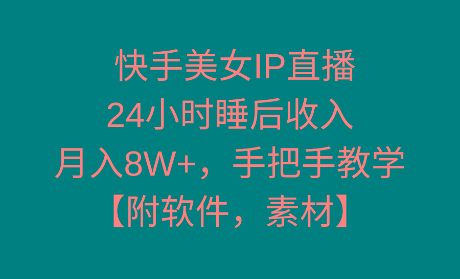 快手美女IP直播，24小时睡后收入，月入8W+，手把手教学【附软件，素材】-海旭网创