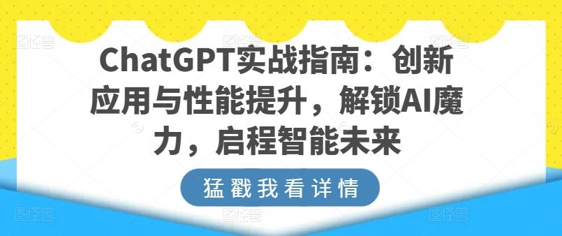 ChatGPT实战指南：创新应用与性能提升，解锁AI魔力，启程智能未来-海旭网创