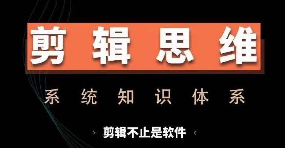 剪辑思维系统课，从软件到思维，系统学习实操进阶，从讲故事到剪辑技巧全覆盖-海旭网创