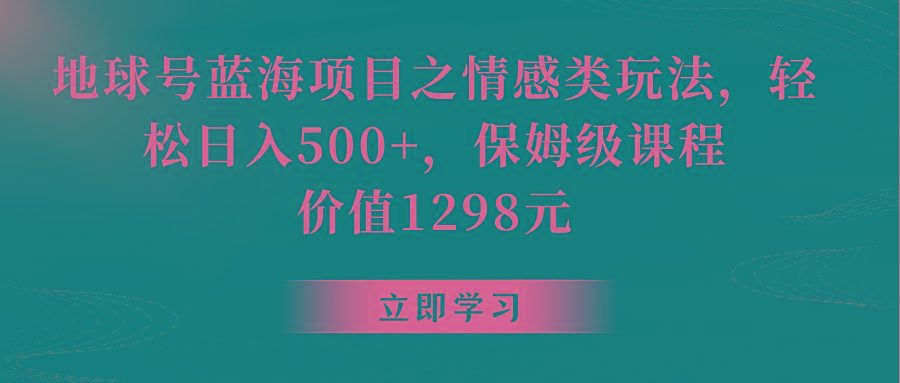 地球号蓝海项目之情感类玩法，轻松日入500+，保姆级教程-海旭网创